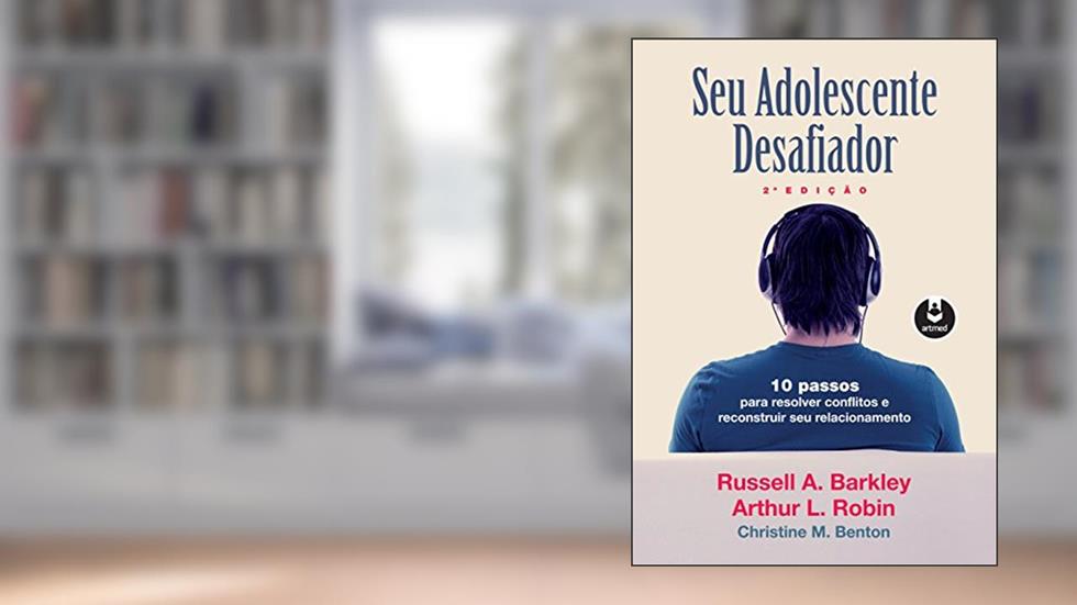 Seu Adolescente Desafiador: 10 Passos para Resolver Conflitos e Reconstruir seu Relacionamento, do autor Russell A. Barkley; Arthur L. Robin; Christine M. Benton