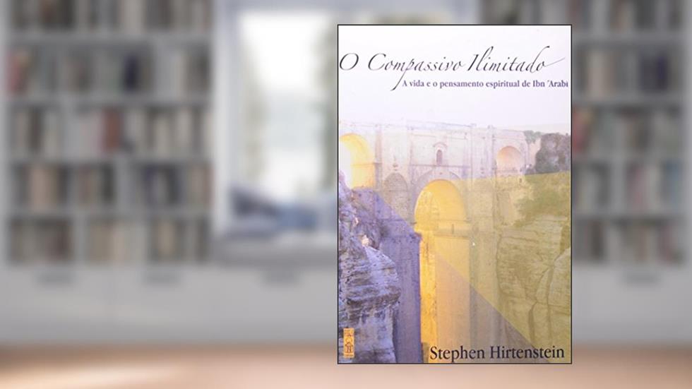 Compassivo Ilimitado, O: A Vida E O Pensamento Espiritual De Ibn 'arabi, do autor Stephen Hirtenstein; Tradução de Regina Araujo