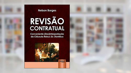 Capa de Revisão Contratual - Conveniente (Des)Interpretação da Cláusula Rebus Sic Stantibus, do autor Nelson Borges