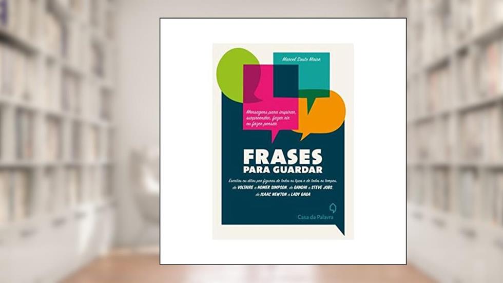 Frases para guardar: Escritas ou ditas por figuras de todos os tipos e de todos os tempos, do autor Marcel Souto Maior