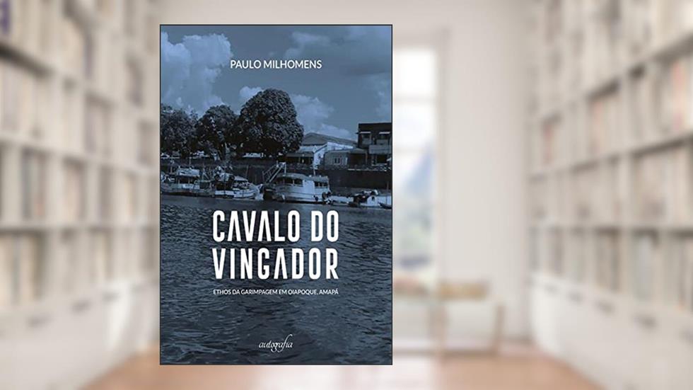 Cavalo do Vingador: Ethos da garimpagem em Oiapoque, Amapá, do autor Gladson Paulo Milhomens Fonseca