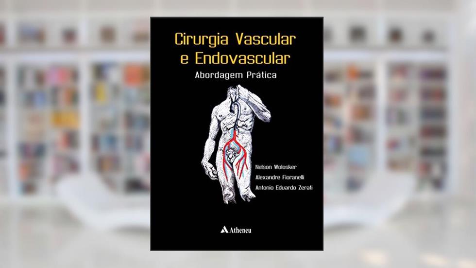 Cirurgia Vascular e Endovascular: Abordagem Prática, do autor Nelson Wolosker; Alexandre Fioranelli; Antonio Eduardo Zerati