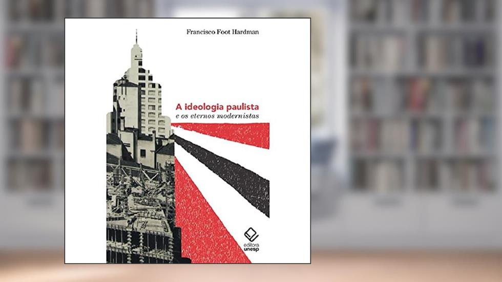 A ideologia paulista e os eternos modernistas, do autor Francisco Foot Hardman