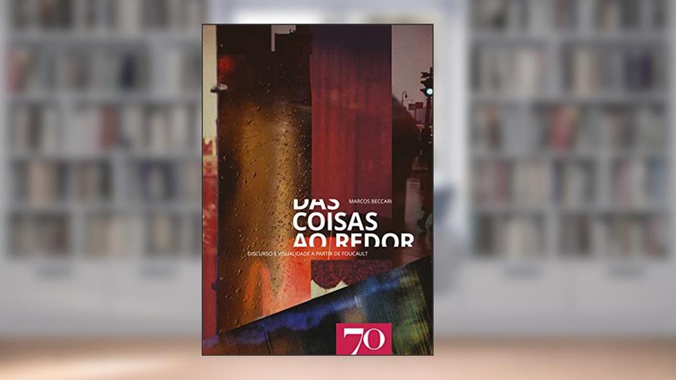 Das Coisas ao Redor: Discurso e Visualidade a Partir de Foucault, do autor Marcos Beccari