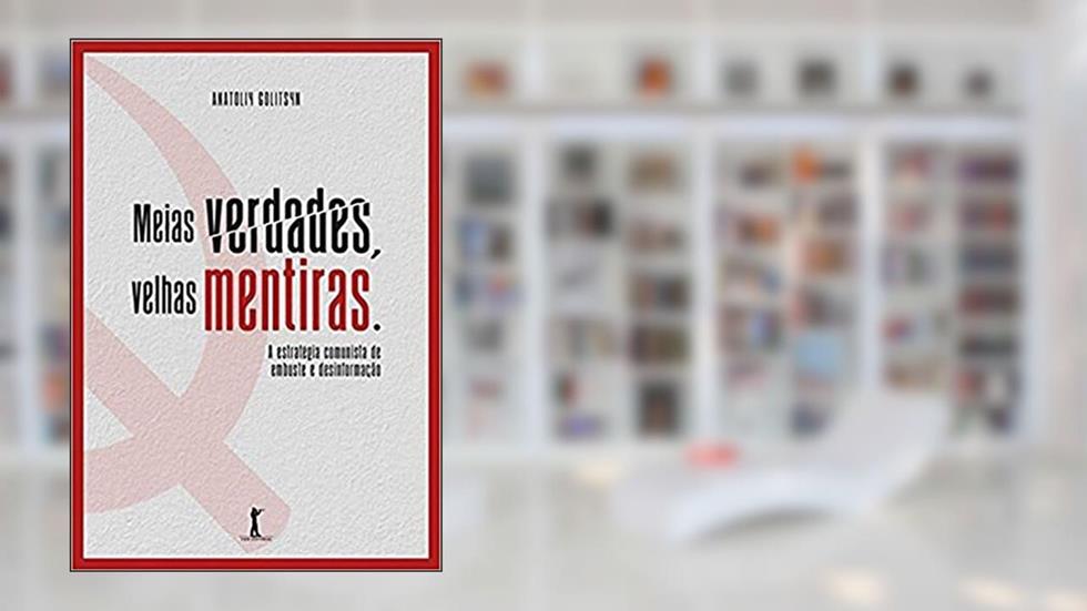 Meias Verdades, Velhas Mentiras. Estratégia Comunista de Embuste e Desinformação, do autor Anatoliy Golitsyn
