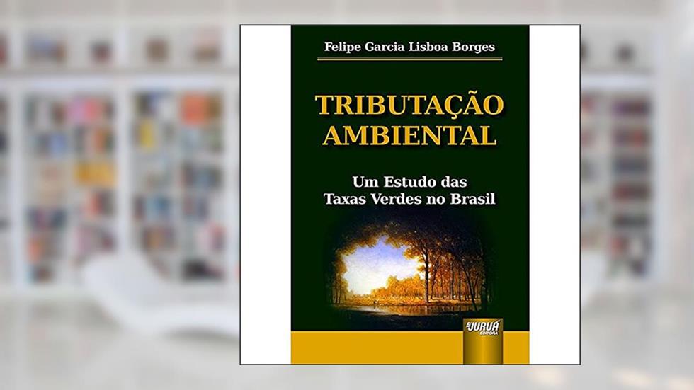 Tributação Ambiental - Um Estudo das Taxas Verdes no Brasil, do autor Felipe Garcia Lisboa Borges