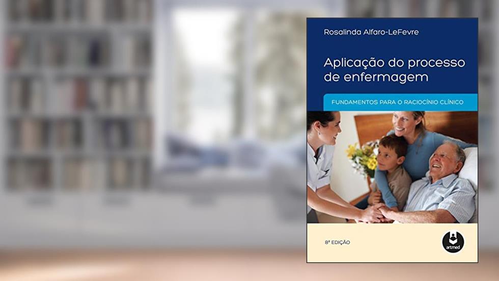 Aplicação do Processo de Enfermagem: Fundamentos para o Raciocínio Clínico, do autor Rosalinda Alfaro-Lefevre