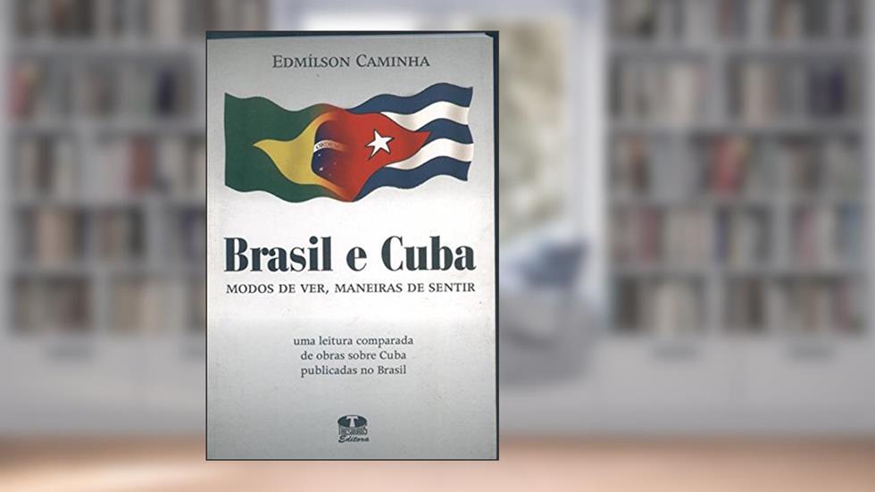 Brasil e Cuba Modos de Ver, Maneiras de Sentir, do autor Edmilson Caminha