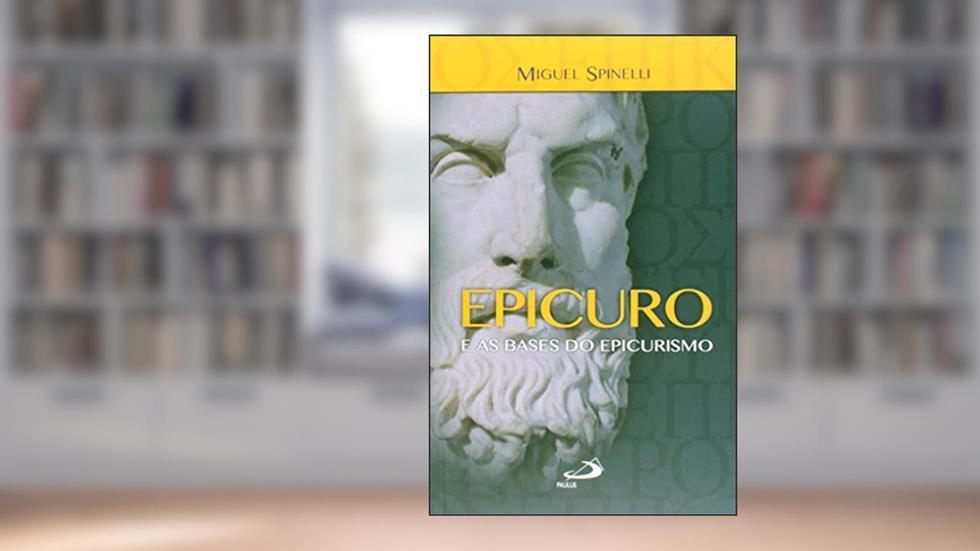 Epicuro e as Bases do Epicurismo, do autor Miguel Spinelli
