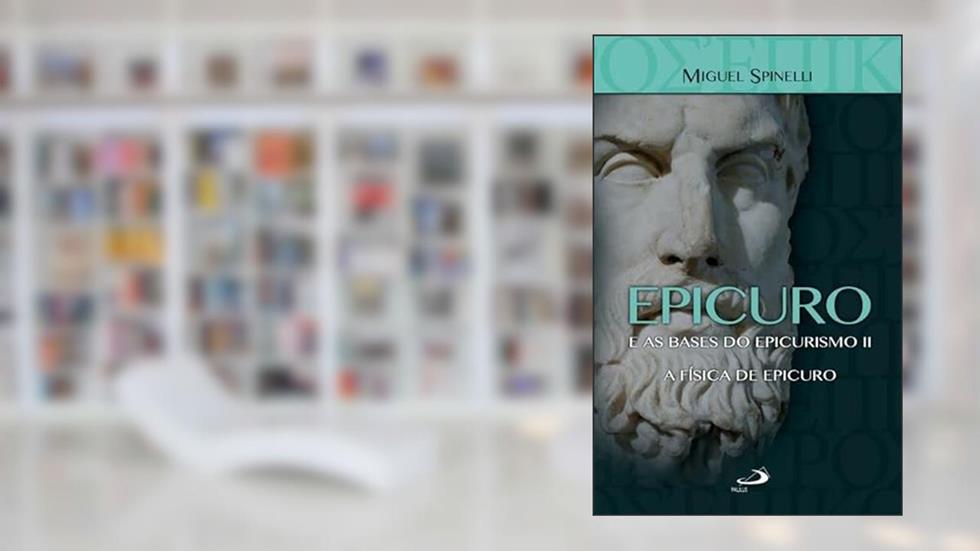 Epicuro e as Bases do Epicurismo II - A Física de Epicuro, do autor Miguel Spinelli