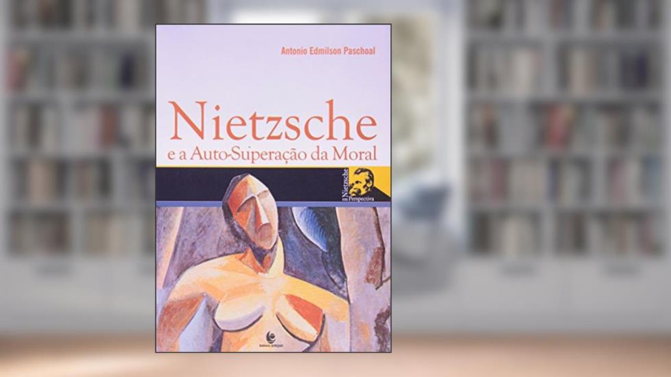Nietzsche E A Auto-Superação Da Moral, do autor Antonio Edmilson Paschoal