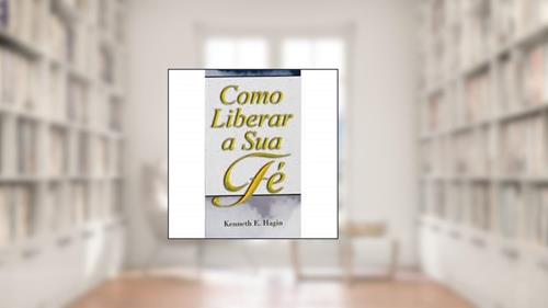 Capa de Como Liberar a Sua Fé, do autor Kenneth E.hagin