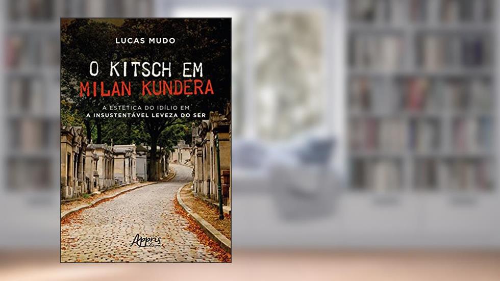O Kitsch em Milan Kundera - A estética do idílio em a Insustentável Leveza do Ser, do autor Lucas Mudo