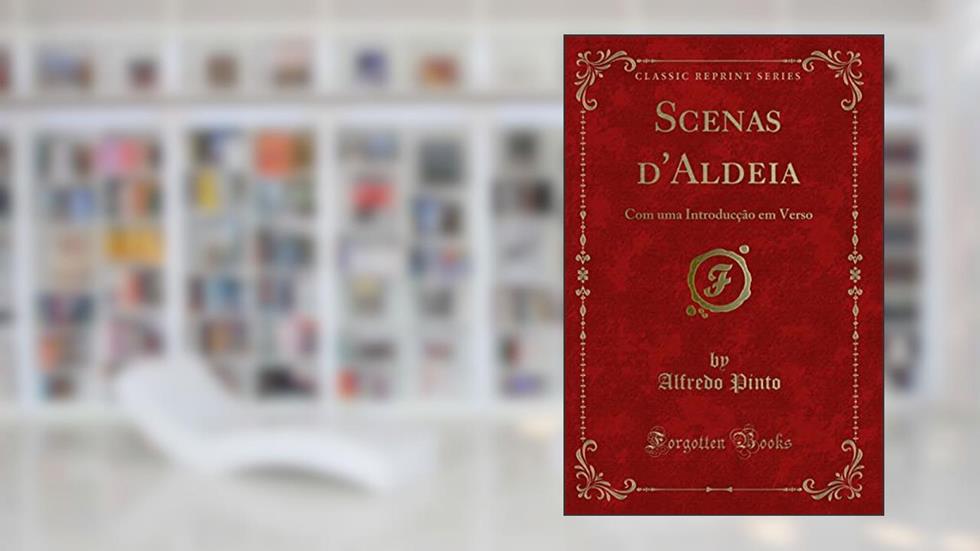 Scenas d'Aldeia: Com uma Introducção em Verso (Classic Reprint), do autor Alfredo Pinto