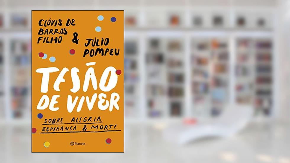 Tesão de viver: Sobre alegria, esperança & morte, do autor Clóvis de Barros Filho; Júlio Pompeu