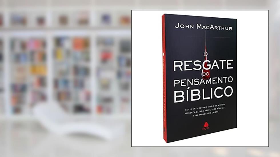 O resgate do pensamento bíblico: Recuperando uma visão de mundo alicerçada nos princípios bíblicos e na mensagem cristã, do autor John MacArthur