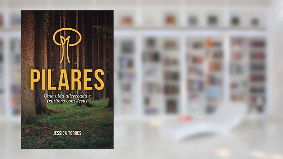 PILARES: Uma vida alicerçada e frutífera com Jesus (Portuguese Edition), do autor Jéssica Torres; Jéssica Nayara Gomes dos Santos Torres