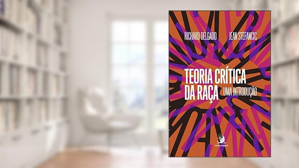 Teoria Crítica da Raça: uma Introdução, do autor Richard Delgado; Jean Stefancic
