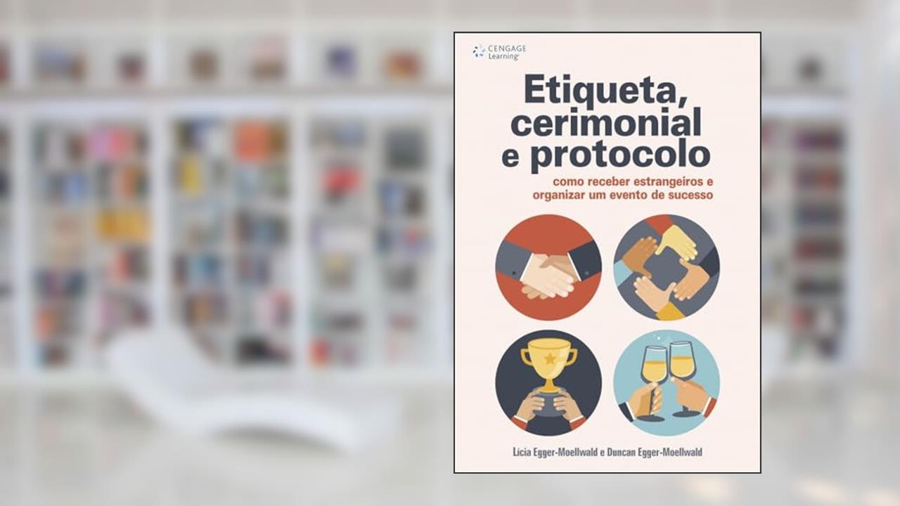 Etiqueta, cerimonial e protocolo: Como receber estrangeiros e organizar um evento de sucesso, do autor Lícia Egger-Moellwald; Duncan Egger-Moellwald