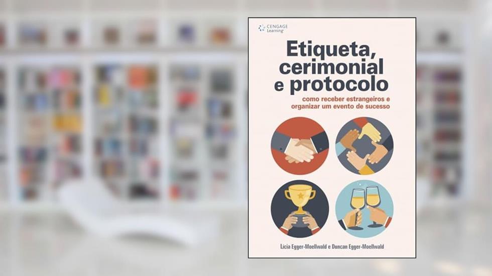 Etiqueta, cerimonial e protocolo: Como receber estrangeiros e organizar um evento de sucesso, do autor Lícia Egger-Moellwald; Duncan Egger-Moellwald