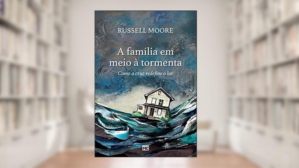 A família em meio à tormenta: Como a cruz redefine o lar, do autor Russell Moore
