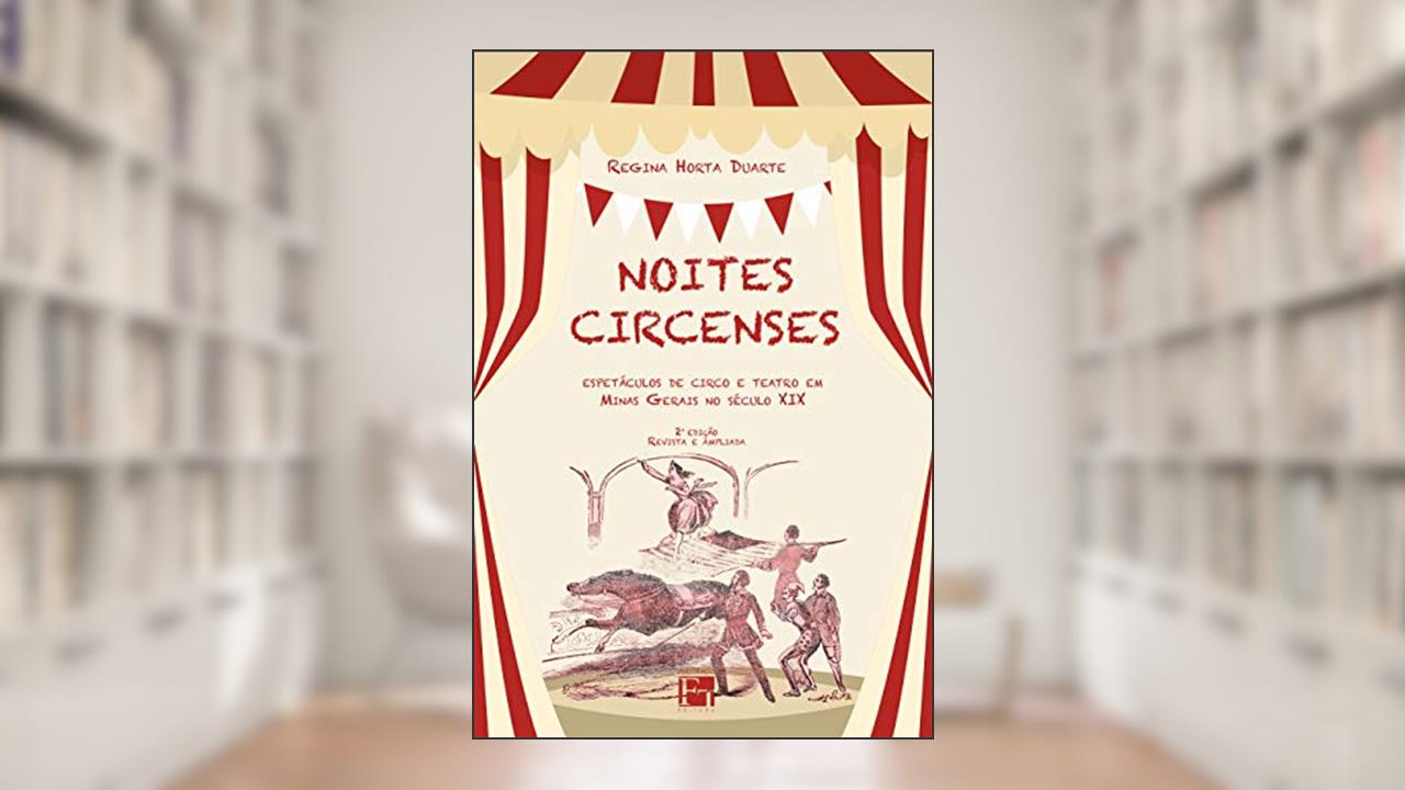 Noites Circenses: Espetáculos de Circo e Teatro em Minas Gerais no Século XIX, do autor Regina Horta Duarte
