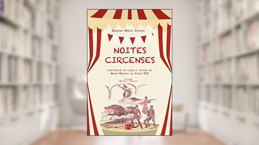 Noites Circenses: Espetáculos de Circo e Teatro em Minas Gerais no Século XIX, do autor Regina Horta Duarte