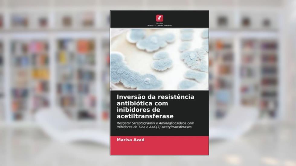 Inversão da resistência antibiótica com inibidores de acetiltransferase: Resgatar Streptogramin e Aminoglicosídeos com Inibidores de Tina e AAC(3) Acetyltransferases, do autor Marisa Azad