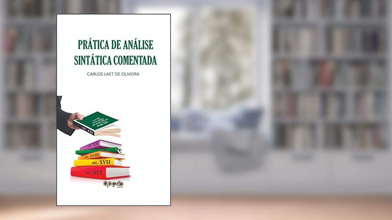 Prática de Análise Sintática Comentada: com 400 Textos Seletos do Século XVI ao Século XXI, do autor Carlos Laet de Oliveira