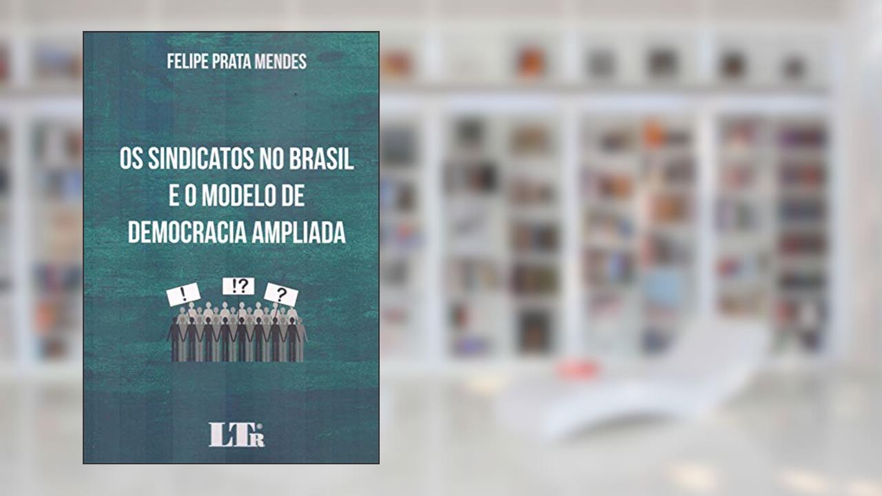 Capa de Os Sindicatos no Brasil e o Modelo de Democracia Ampliada, do autor Felipe Prata Mendes