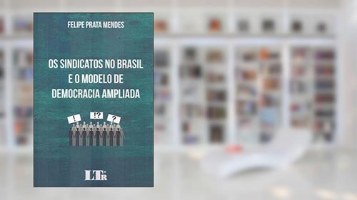 Capa de Os Sindicatos no Brasil e o Modelo de Democracia Ampliada, do autor Felipe Prata Mendes
