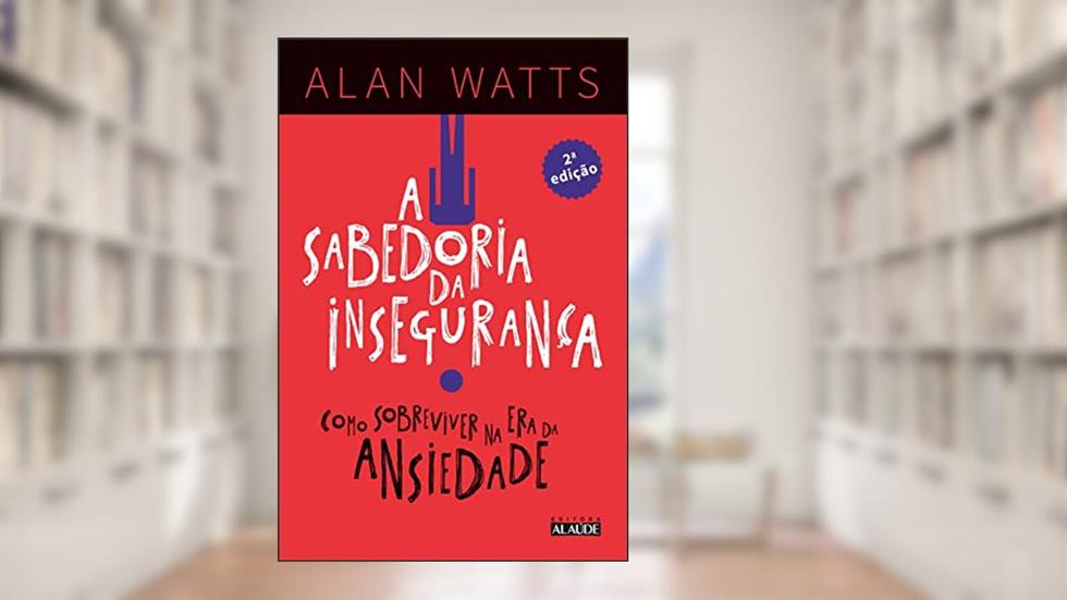 A Sabedoria da Insegurança: Como Sobreviver na era da Ansiedade, do autor Alan Watts