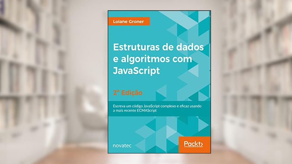 Estruturas de Dados e Algoritmos com JavaScript: Escreva um Código JavaScript Complexo e Eficaz Usando a Mais Recente ECMAScript, do autor Loiane Groner