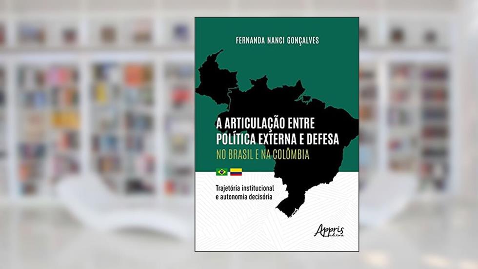 A articulação entre política externa e defesa no Brasil e na Colômbia: trajetória institucional e autonomia decisória, do autor Fernanda Nanci Gonçalves