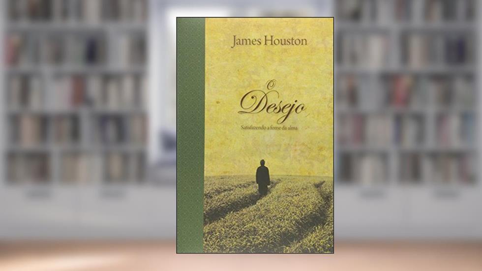 O Desejo. Satisfazendo o Coração - Série Espiritualidade, do autor James Houston