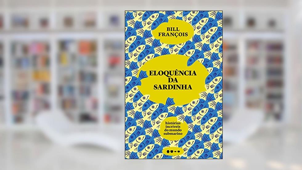 Eloquência da sardinha: Histórias incríveis do mundo submarino, do autor Bill François