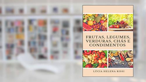 Capa de Frutas, Legumes, Verduras, Condimentos E Chás, do autor Lúcia Helena Rissi
