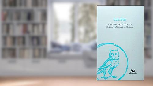 Capa de A figura do filósofo: Ceticismo e subjetividade em Montaigne, do autor Luiz Eva
