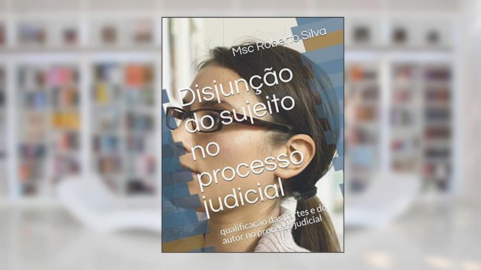 Disjunção do sujeito no processo judicial: qualificação das partes e do autor no processo judicial, do autor Prof Msc Roberto da Silva Rocha