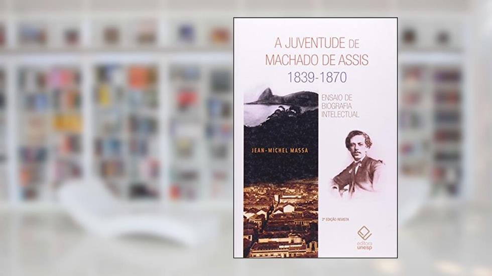 A juventude de Machado de Assis 1839-1870 - 2ª edição: Ensaio de biografia intelectual, do autor Jean-Michel Massa