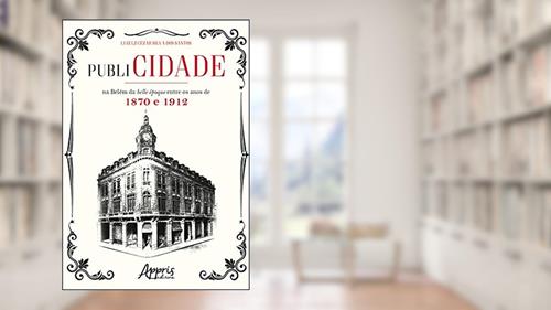 Capa de Publicidade na belém da belle époque entre os anos de 1870 e 1912, do autor Luiz LZ Cezar Silva dos Santos