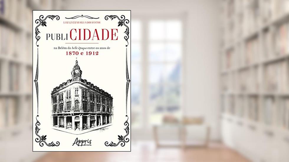 Publicidade na belém da belle époque entre os anos de 1870 e 1912, do autor Luiz LZ Cezar Silva dos Santos