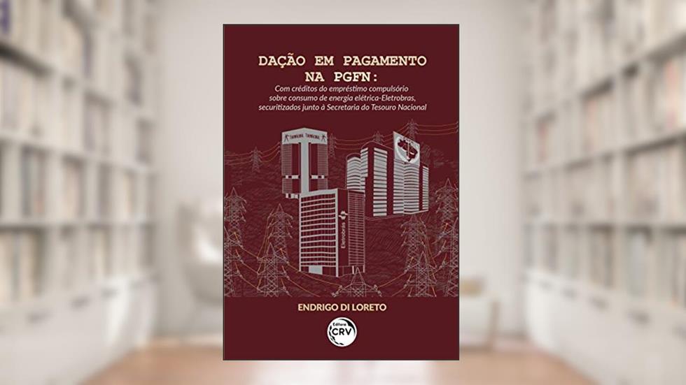 Dação em pagamento na PGFN: com créditos do empréstimo compulsório sobre consumo de energia elétrica-eletrobras, securitizados junto à secretaria do tesouro nacional, do autor Endrigo Di Loreto