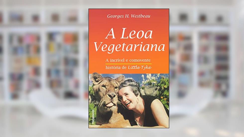 A Leoa Vegetariana. A Incrível e Comovente História de Little Tyke, do autor Georges H. Westbeau