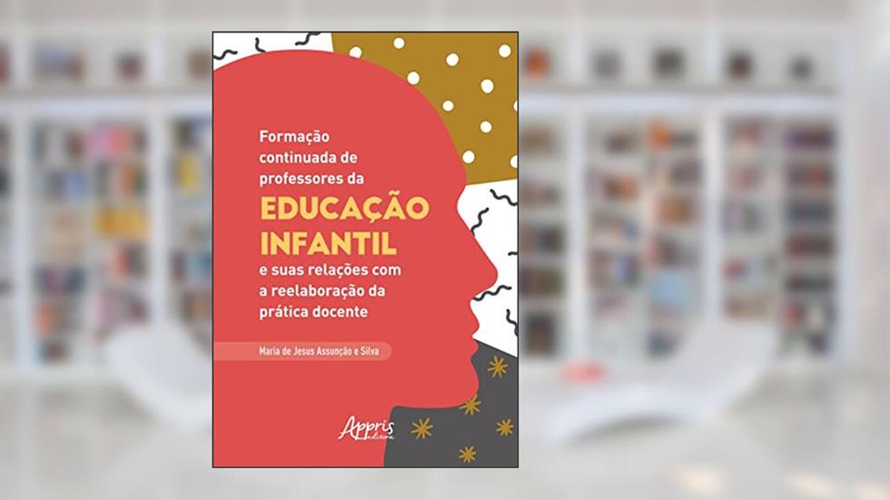 Formação continuada de professores da educação infantil e suas relações com a reelaboração da prática docente, do autor Maria de Jesus Assunção e Silva