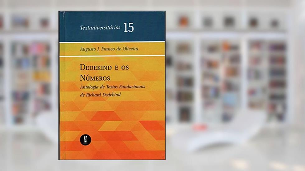 Dedekind e os números: Antologia de textos fundacionais de Richard Dedekind: Textuniversitários 15, do autor Augusto J. Franco de Oliveira