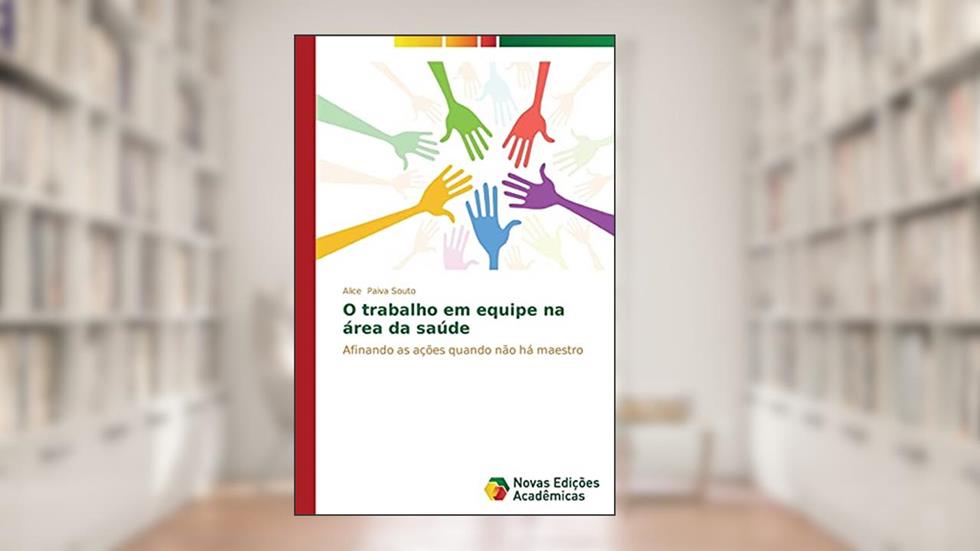 O trabalho em equipe na área da saúde: Afinando as ações quando não há maestro, do autor Paiva Souto Alice