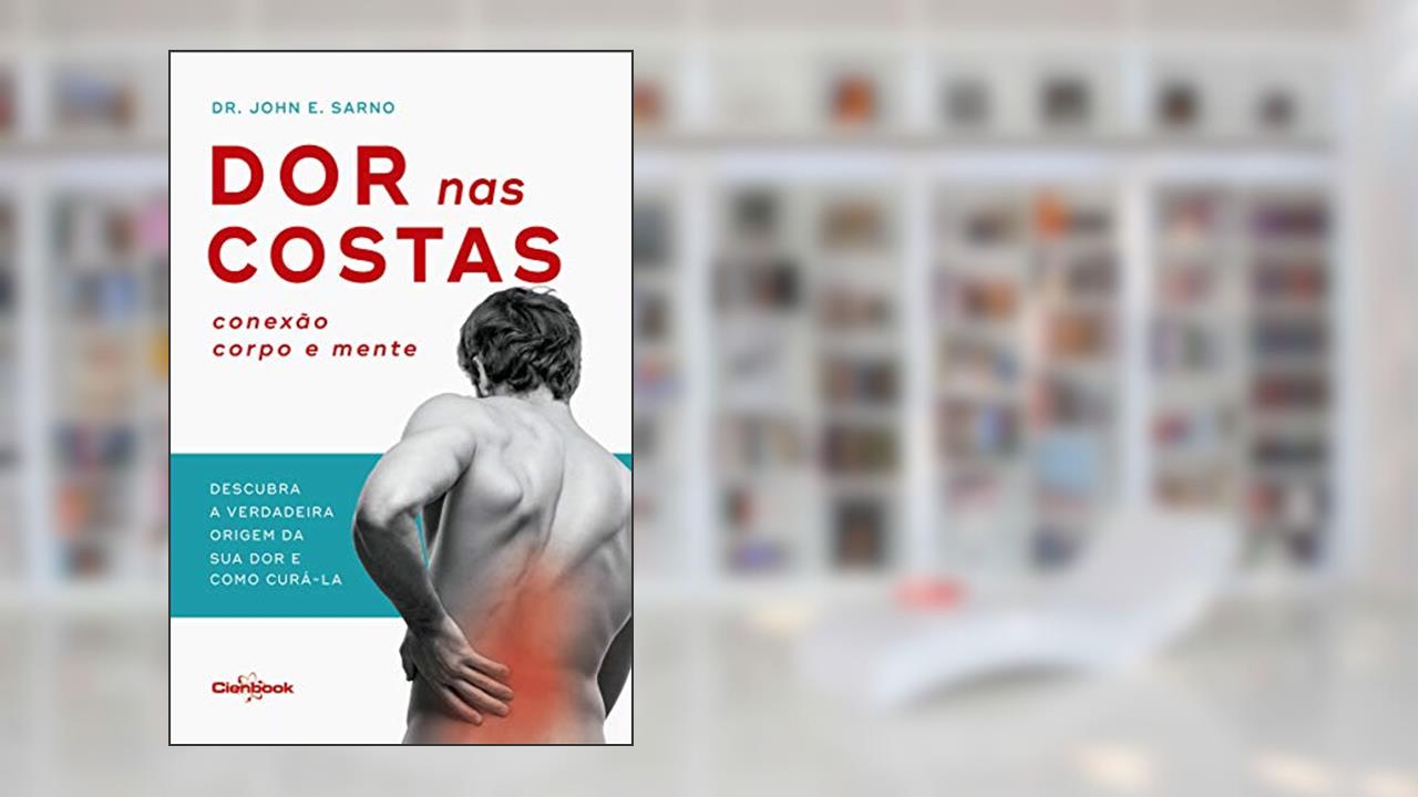 Dor nas costas: Conexão corpo e mente: Descubra a verdadeira origem de sua dor e como curá-la, do autor Dr. John E. Sarno