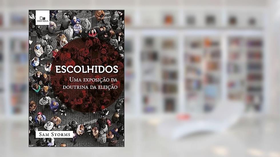 Escolhidos: uma Exposição da Doutrina da Eleição, do autor Sam Storms