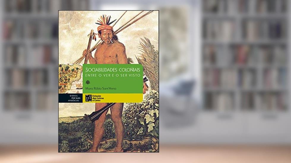 Sociabilidades Coloniais: Entre o ver e o ser Visto, do autor Mara Rúbia Sant'anna